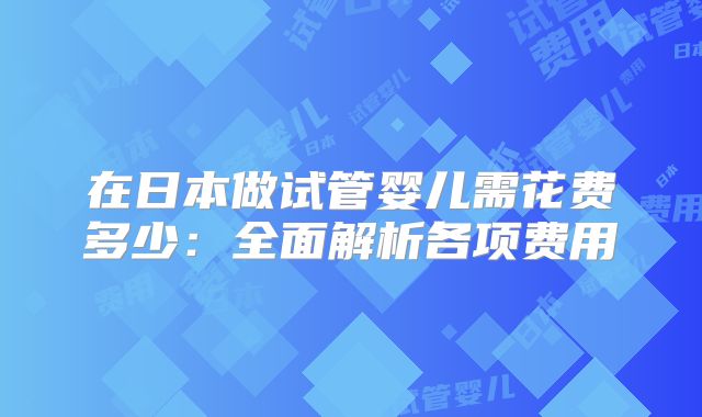 在日本做试管婴儿需花费多少：全面解析各项费用