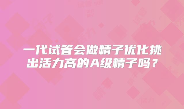 一代试管会做精子优化挑出活力高的A级精子吗？