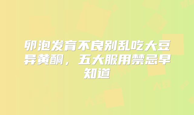 卵泡发育不良别乱吃大豆异黄酮，五大服用禁忌早知道