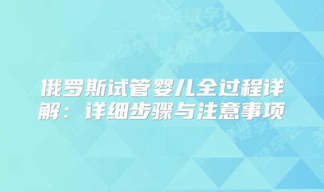 俄罗斯试管婴儿全过程详解：详细步骤与注意事项