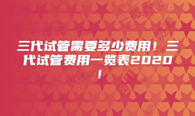三代试管需要多少费用!三代试管费用一览表2020!
