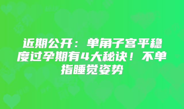 近期公开：单角子宫平稳度过孕期有4大秘诀！不单指睡觉姿势