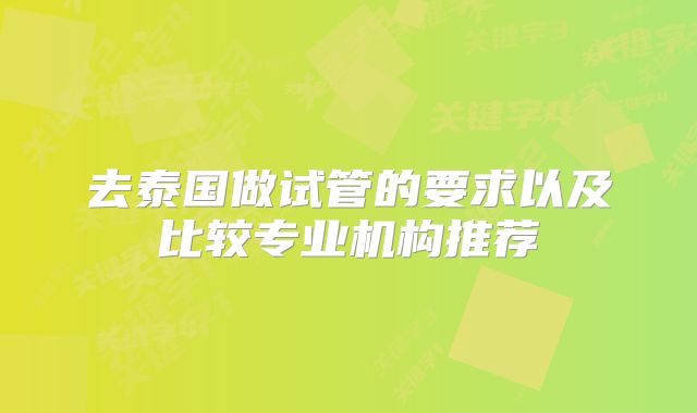 去泰国做试管的要求以及比较专业机构推荐