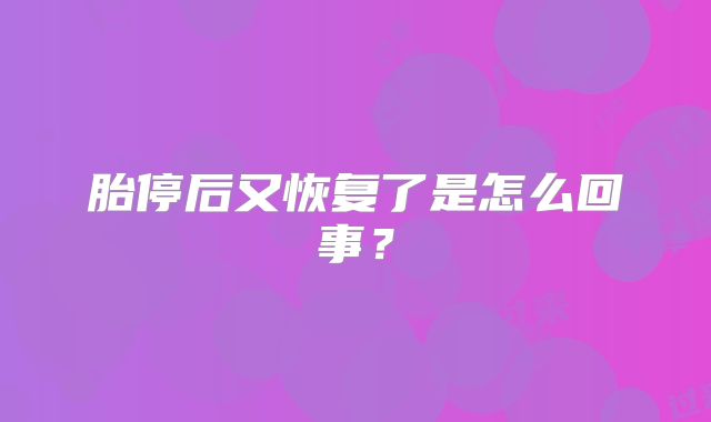 胎停后又恢复了是怎么回事？