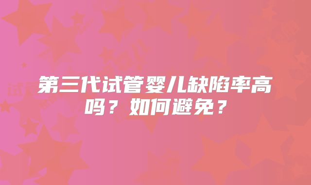 第三代试管婴儿缺陷率高吗？如何避免？