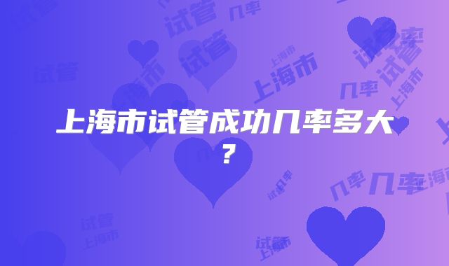 上海市试管成功几率多大?