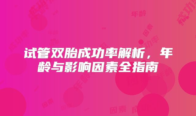 试管双胎成功率解析，年龄与影响因素全指南