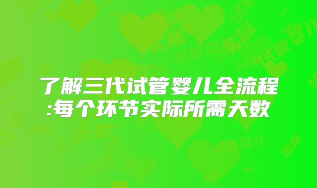 了解三代试管婴儿全流程:每个环节实际所需天数