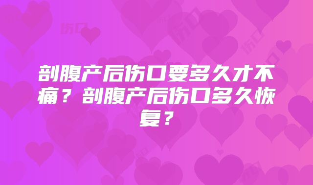 剖腹产后伤口要多久才不痛？剖腹产后伤口多久恢复？