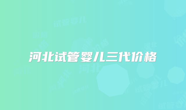 河北试管婴儿三代价格