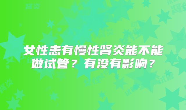 女性患有慢性肾炎能不能做试管?有没有影响?