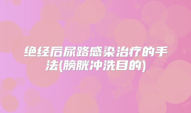 绝经后尿路感染治疗的手法(膀胱冲洗目的)