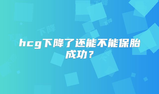 hcg下降了还能不能保胎成功？