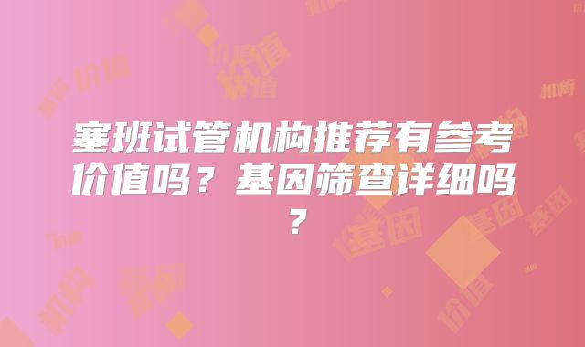 塞班试管机构推荐有参考价值吗?基因筛查详细吗?