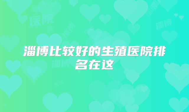 淄博比较好的生殖医院排名在这