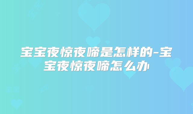 宝宝夜惊夜啼是怎样的-宝宝夜惊夜啼怎么办