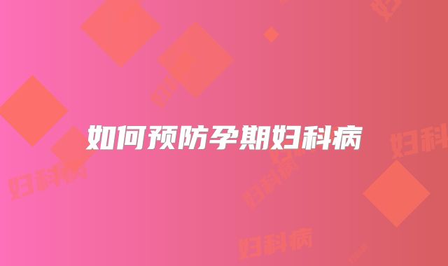 如何预防孕期妇科病