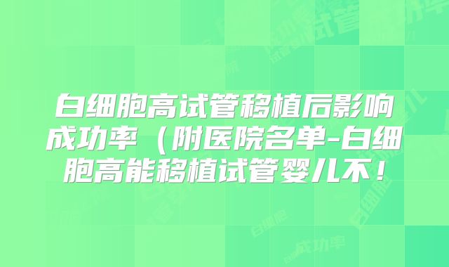 白细胞高试管移植后影响成功率（附医院名单-白细胞高能移植试管婴儿不！