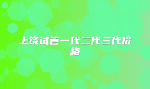 上饶试管一代二代三代价格