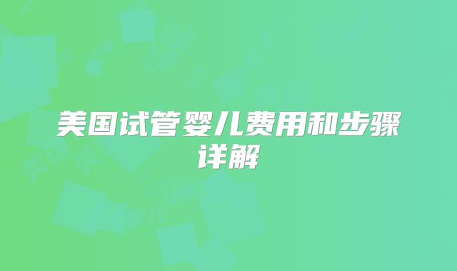 美国试管婴儿费用和步骤详解