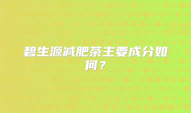 碧生源减肥茶主要成分如何？