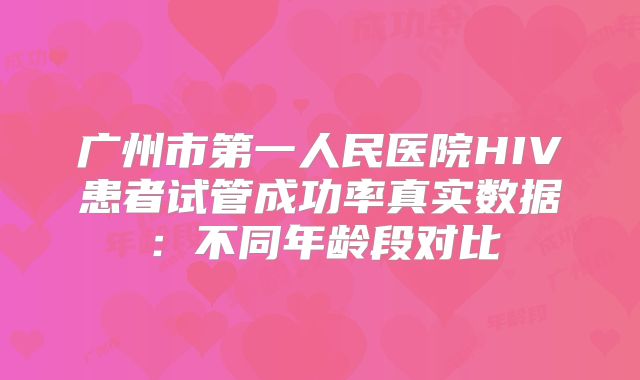 广州市第一人民医院HIV患者试管成功率真实数据:不同年龄段对比