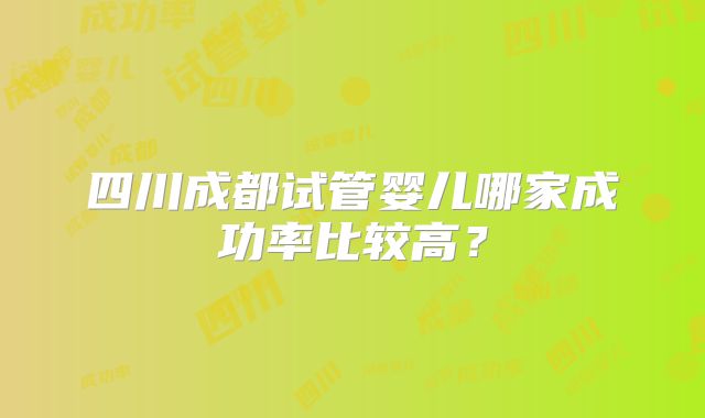 四川成都试管婴儿哪家成功率比较高?