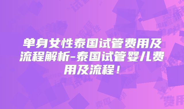 单身女性泰国试管费用及流程解析-泰国试管婴儿费用及流程！