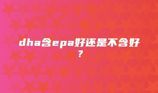 dha含epa好还是不含好？