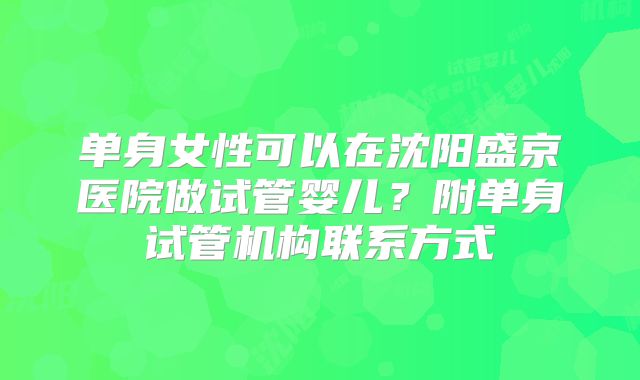 单身女性可以在沈阳盛京医院做试管婴儿？附单身试管机构联系方式