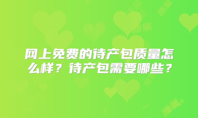 网上免费的待产包质量怎么样?待产包需要哪些?