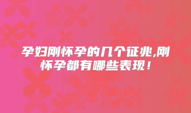 孕妇刚怀孕的几个征兆,刚怀孕都有哪些表现！