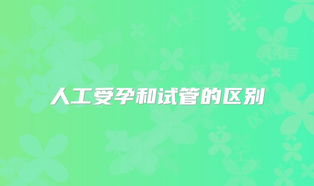 人工受孕和试管的区别