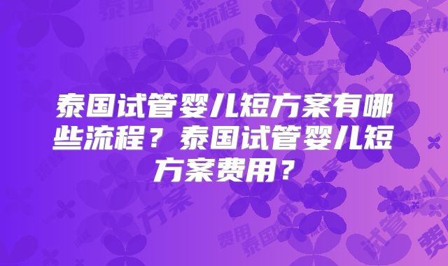泰国试管婴儿短方案有哪些流程？泰国试管婴儿短方案费用？