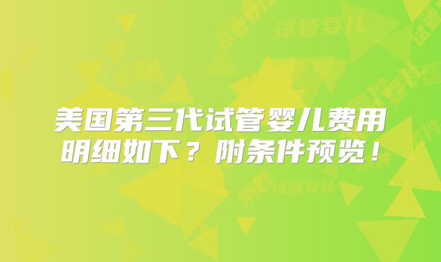 美国第三代试管婴儿费用明细如下?附条件预览!