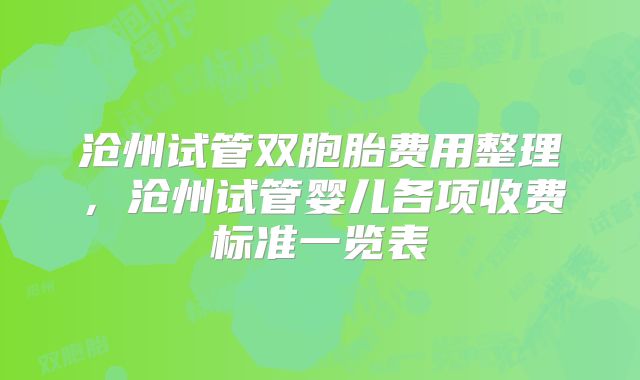 沧州试管双胞胎费用整理，沧州试管婴儿各项收费标准一览表