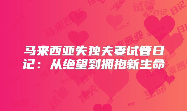 马来西亚失独夫妻试管日记:从绝望到拥抱新生命