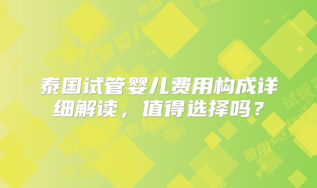 泰国试管婴儿费用构成详细解读,值得选择吗?