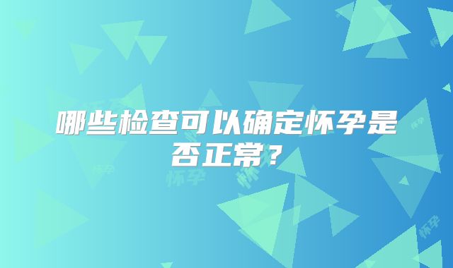 哪些检查可以确定怀孕是否正常?