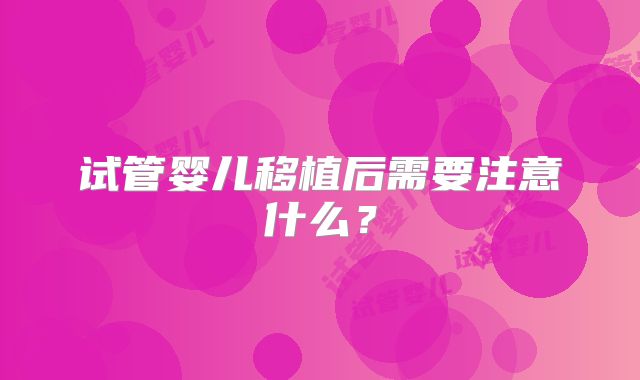 试管婴儿移植后需要注意什么？