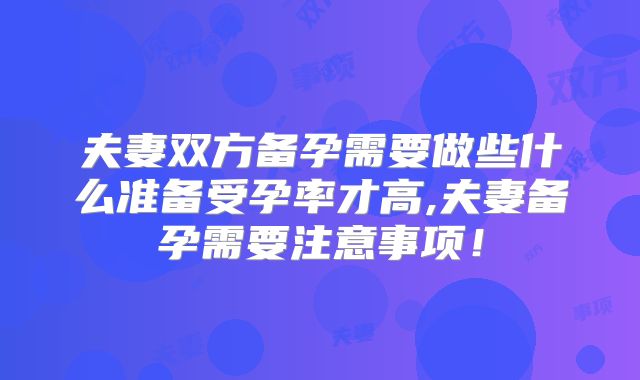 夫妻双方备孕需要做些什么准备受孕率才高,夫妻备孕需要注意事项！