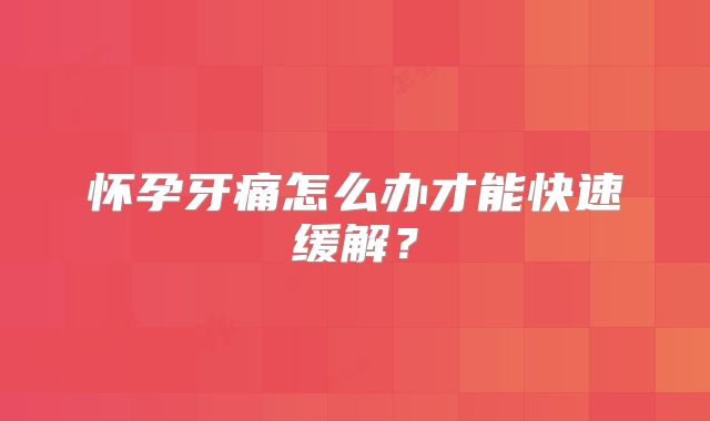 怀孕牙痛怎么办才能快速缓解?
