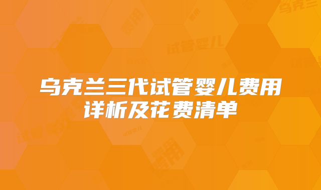 乌克兰三代试管婴儿费用详析及花费清单