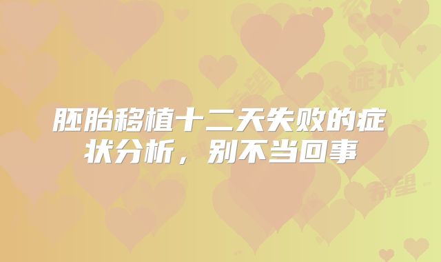 胚胎移植十二天失败的症状分析，别不当回事