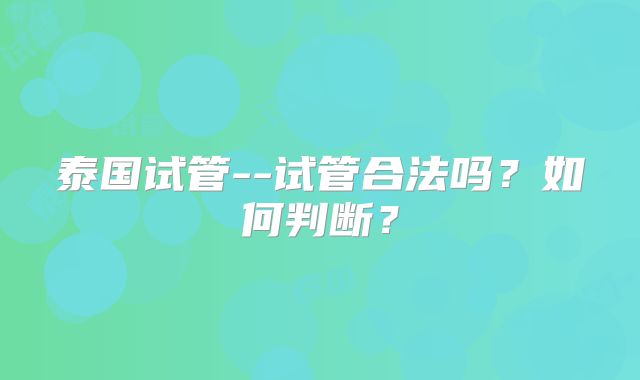 泰国试管--试管合法吗?如何判断?