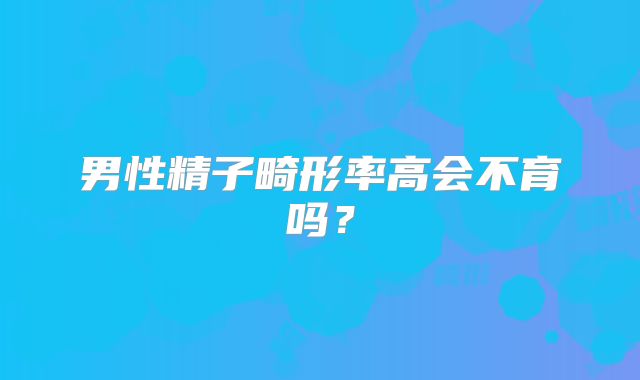 男性精子畸形率高会不育吗?