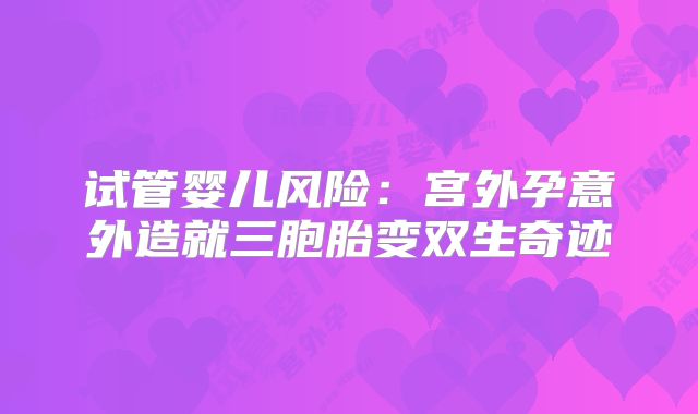 试管婴儿风险：宫外孕意外造就三胞胎变双生奇迹