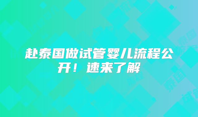 赴泰国做试管婴儿流程公开！速来了解