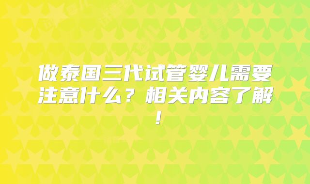 做泰国三代试管婴儿需要注意什么？相关内容了解！