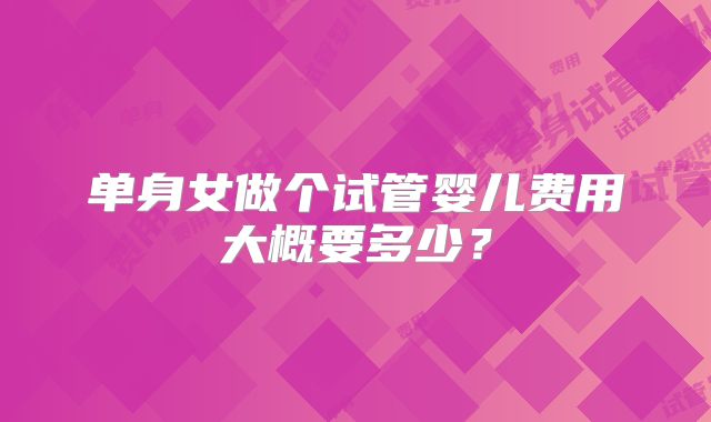 单身女做个试管婴儿费用大概要多少？